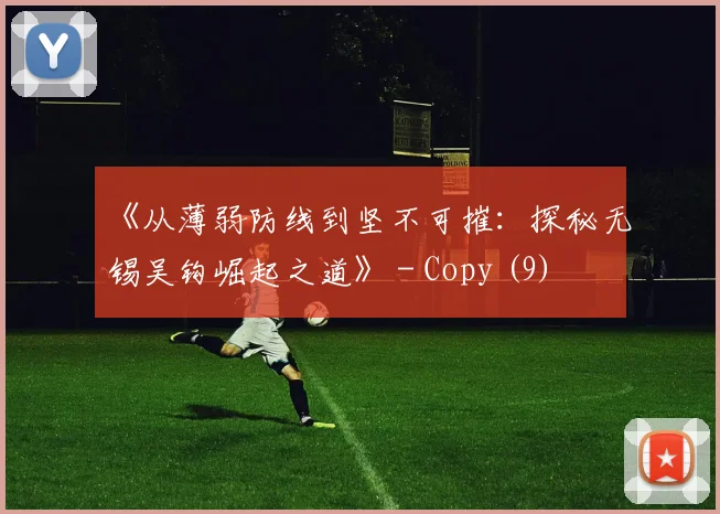 《从薄弱防线到坚不可摧：探秘无锡吴钩崛起之道》 - Copy (9)