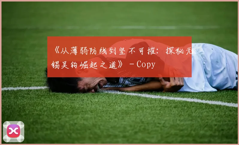《从薄弱防线到坚不可摧：探秘无锡吴钩崛起之道》 - Copy