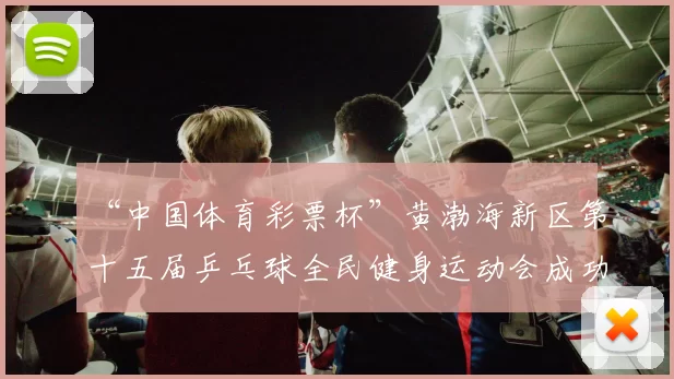 “中国体育彩票杯”黄渤海新区第十五届乒乓球全民健身运动会成功落幕